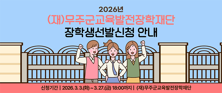 2026년 (재)무주군교육발전장학재단 장학생선발신청 안내
신청기간: 2026.3.3.(화)~3.27.(금) 18:00까지
(재)무주군교육발전장학재단