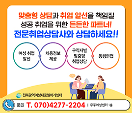맞춤형 상담과 취업 알선을 책임질
성공 취업을 위한 든든한 파트너!
전문취업상담사와 상담하세요!!
여성 취업 알선 / 채용정보 제공 / 구직자별 맞춤형 취업상담 / 동행면접
전북광역여성새로일하기센터
문의 T.070)4277-2204 무주여성센터 1층