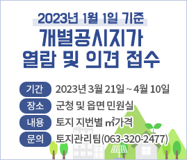 2023년 1월 1일 기준
개별공시지가 열람 및 의견 접수
기간: 2023년 3월 21일 ~ 4월 10일
장소: 군청 및 읍면 민원실
내용: 토지 지번별 ㎡가격 
문의: 토지관리팀(063-320-2477)