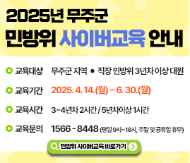 2025년 무주군 민방위 사이버교육 안내
교육대상: 무주군 지역 직장 민방위 3년차 이상 대원
교육기간: 2025.4.14.(월)-6.30.(월)
교육시간: 3~4년차 2시간 / 5년차이상 1시간
교육문의: 1566-8448(평일9시~18시, 주말 및 공휴일 휴무)
민방위 사이버교육 바로가기