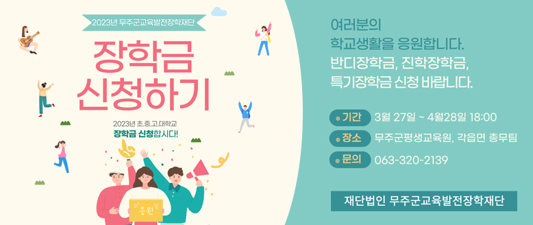 2023년 무주군교육발전장학재단 장학금 신청하기
2023년 초중고대학교 장학금 신청합시다!
여러분의 학교생활을 응원합니다.
반디장학금, 진학장학금, 특기장학금 신청 바랍니다.