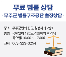 무료 법률 상담
무주군 법률구조공단 출장상담
장소 : 무주군민의 집(민원봉사과 2층)
방법 :국번없이 132로 전화예약 후 상담
목요일(10:00 ~ 17:00)
전화 : 063-323-3254