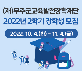 (재)무주군교육발전장학재단
2022년 2학기 장학생 모집
2022. 10. 4.(화) ~ 11. 4.(금)