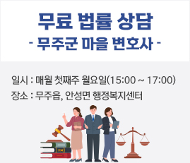 무주군 마을 변호사
일시: 매월 첫째주 월요일(15:00 ~ 17:00)
장소 :무주읍, 안성면 행정복지센터
