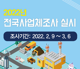 2022년 전국사업체조사 실시
조사기간 : 2022.2.9~3.6