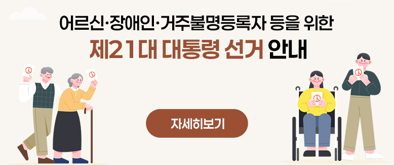 어르신·장애인·거주불명등록자 등을 위한 
제21대 대통령 선거 안내